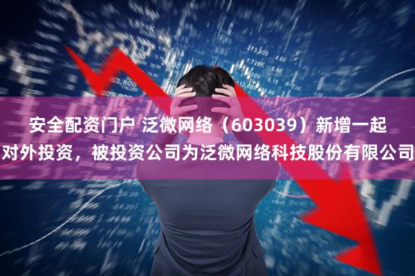 安全配资门户 泛微网络（603039）新增一起对外投资，被投资公司为泛微网络科技股份有限公司
