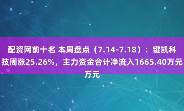 配资网前十名 本周盘点（7.14-7.18）：键凯科技周涨25.26%，主力资金合计净流入1665.40万元