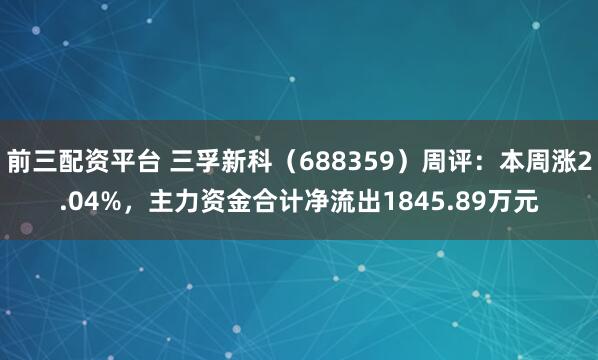 前三配资平台 三孚新科（688359）周评：本周涨2.04%，主力资金合计净流出1845.89万元