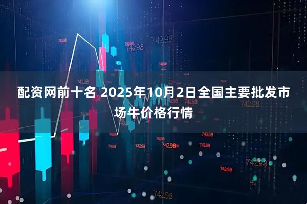 配资网前十名 2025年10月2日全国主要批发市场牛价格行情