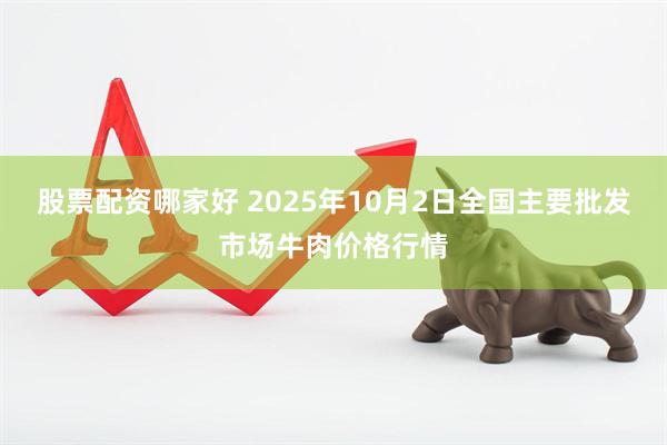 股票配资哪家好 2025年10月2日全国主要批发市场牛肉价格行情
