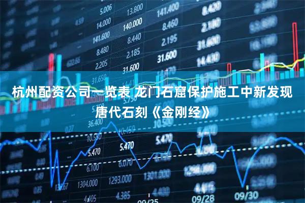 杭州配资公司一览表 龙门石窟保护施工中新发现唐代石刻《金刚经》